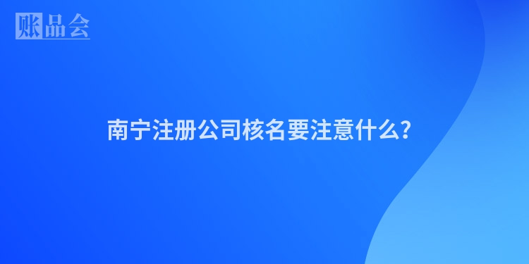 南宁注册公司核名要注意什么？