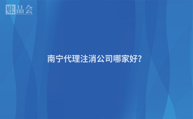 南宁代理注消公司哪家好？