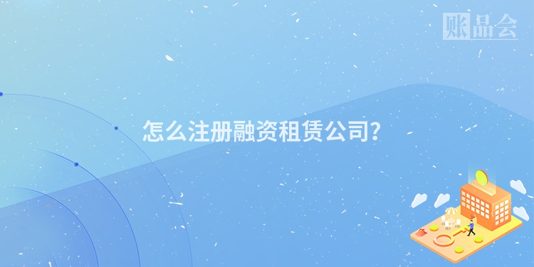 怎么注册融资租赁公司？