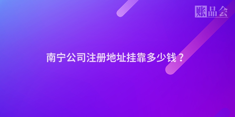 南宁公司注册地址挂靠多少钱 ？