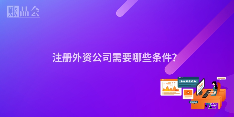 注册外资公司需要哪些条件？