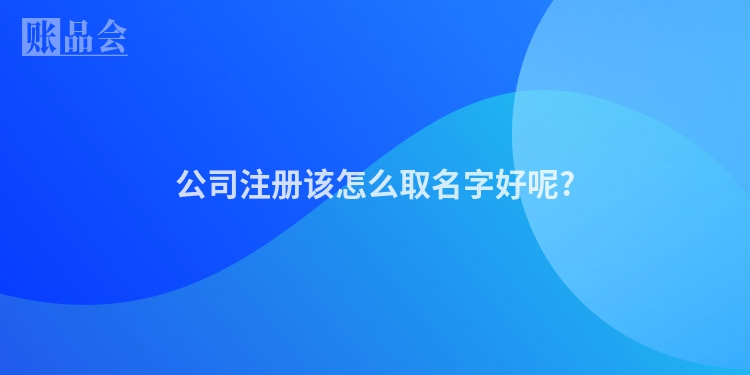 公司注册该怎么取名字好呢?