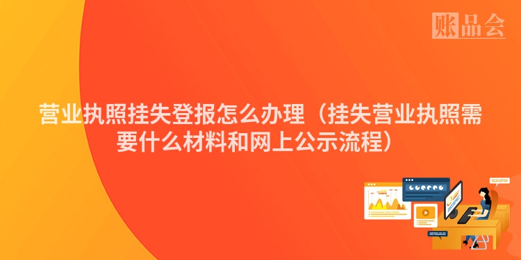 营业执照挂失登报怎么办理（挂失营业执照需要什么材料和网上公示流程）