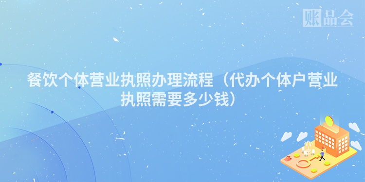 餐饮个体营业执照办理流程（代办个体户营业执照需要多少钱）