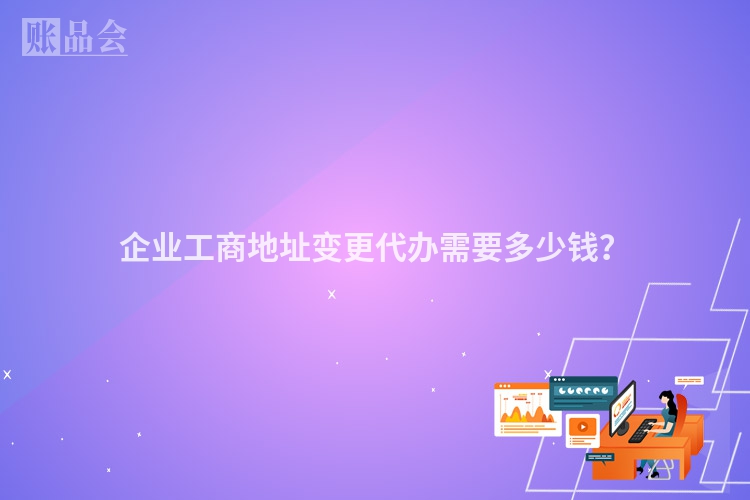企业工商地址变更代办需要多少钱？