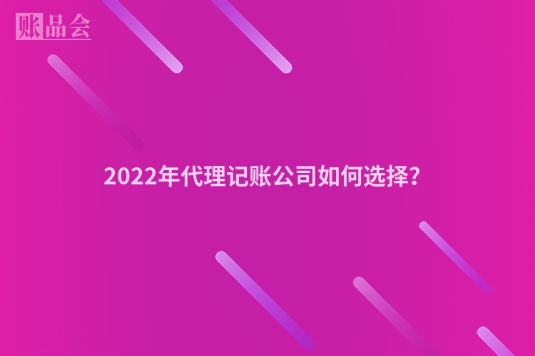 2022年代理记账公司如何选择？