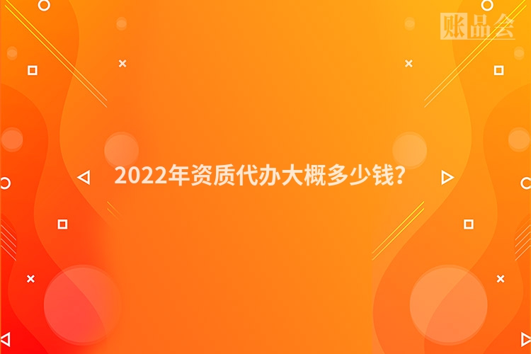 2022年资质代办大概多少钱？
