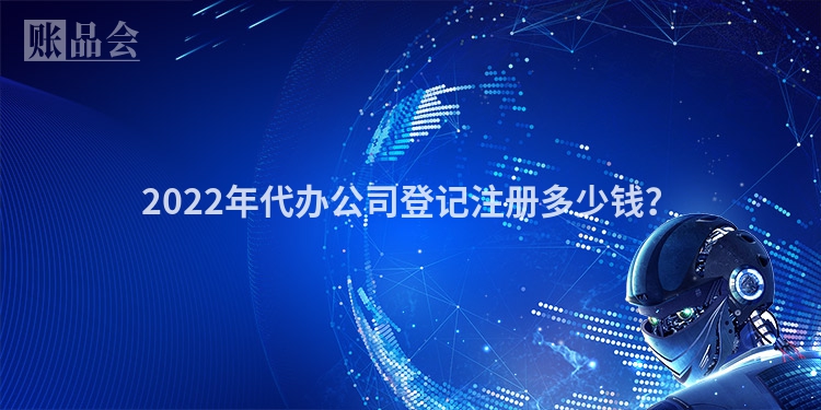 2022年代办公司登记注册多少钱？