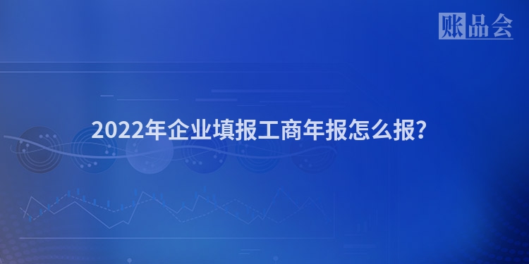 2022年企业填报工商年报怎么报？