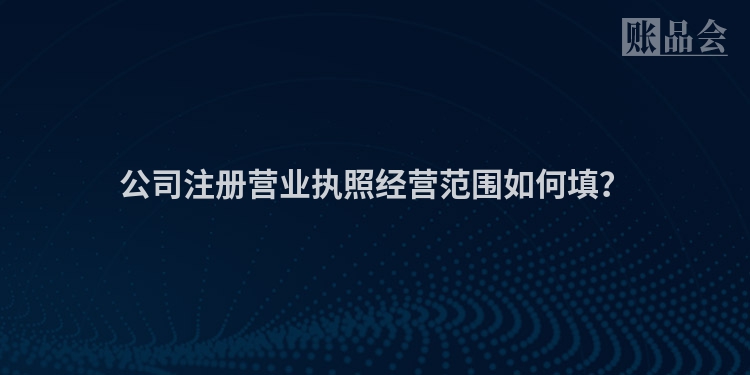 公司注册营业执照经营范围如何填？