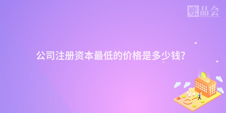 公司注册资本最低的价格是多少钱？