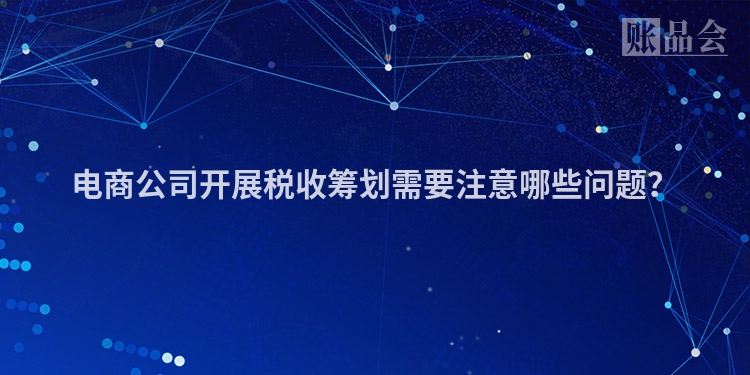 电商公司开展税收筹划需要注意哪些问题？