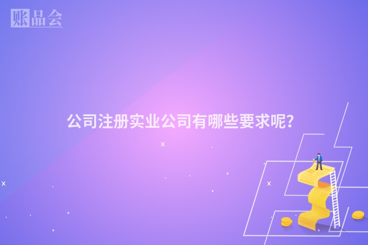 公司注册实业公司有哪些要求呢？