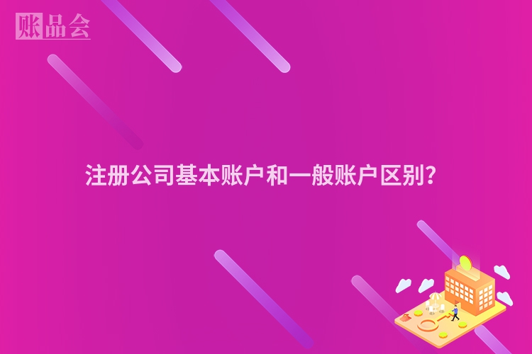 注册公司基本账户和一般账户区别？