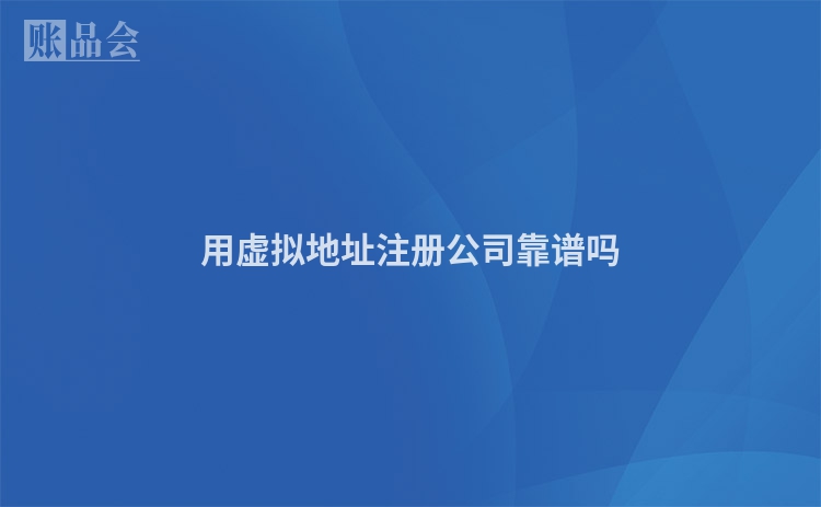 用虚拟地址注册公司靠谱吗