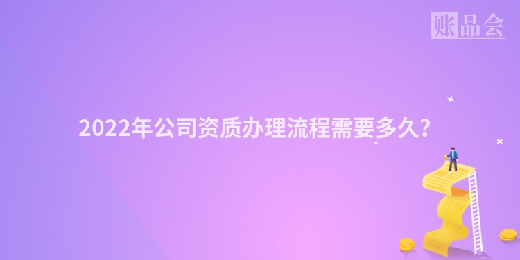 2022年公司资质办理流程需要多久？