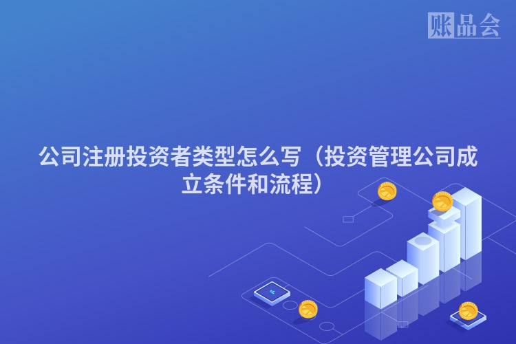 公司注册投资者类型怎么写（投资管理公司成立条件和流程）