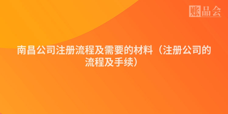 南昌公司注册流程及需要的材料（注册公司的流程及手续）