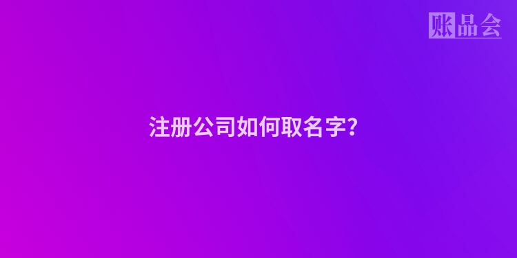 注册公司如何取名字？