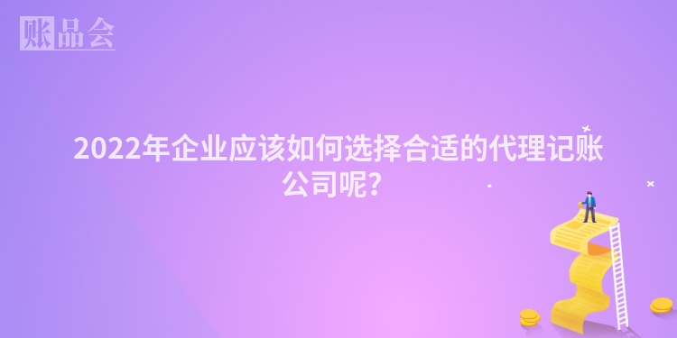 2022年企业应该如何选择合适的代理记账公司呢？