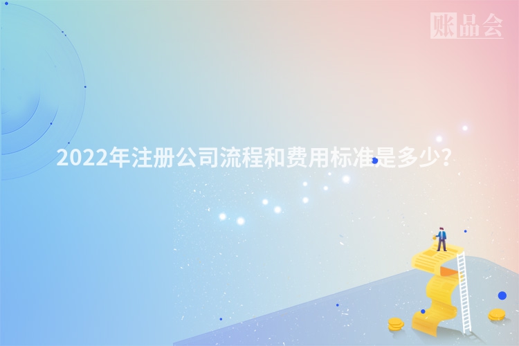 2022年注册公司流程和费用标准是多少？