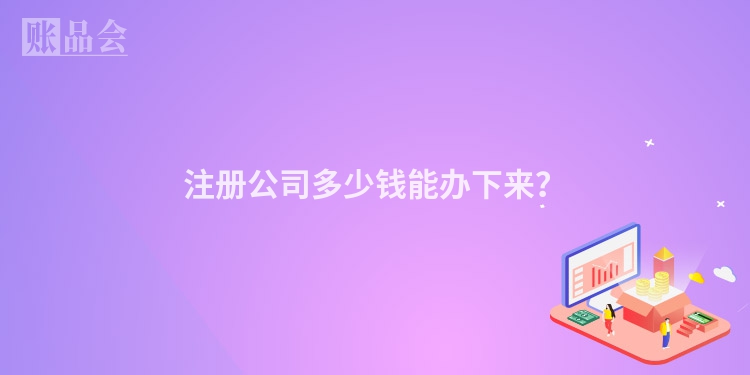 注册公司多少钱能办下来？