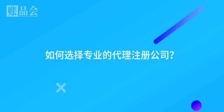 如何选择专业的代理注册公司？