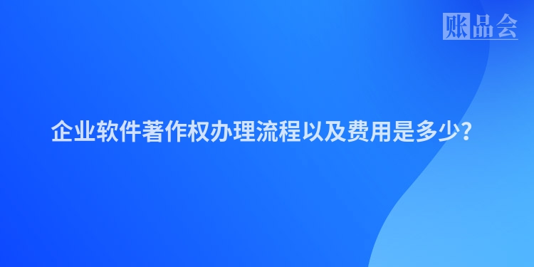 企业软件著作权办理流程以及费用是多少？