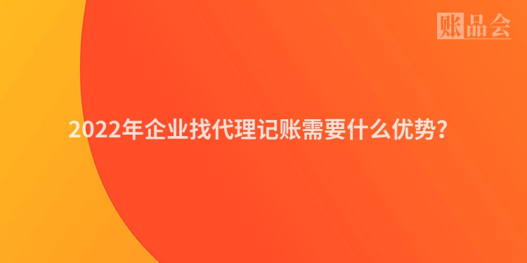 2022年企业找代理记账需要什么优势？
