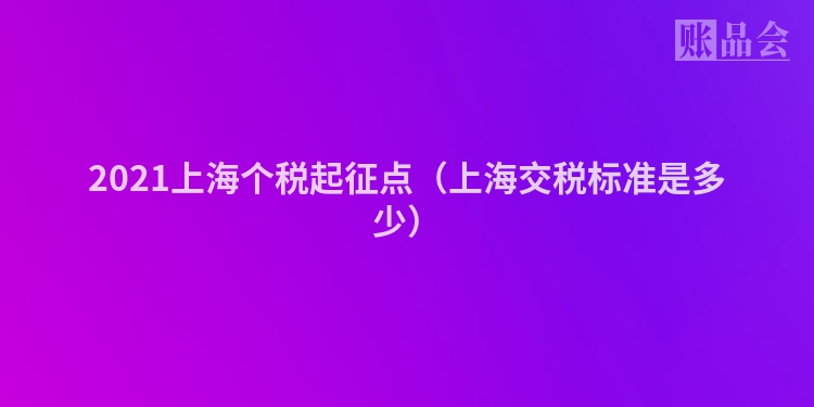 2021上海个税起征点（上海交税标准是多少）
