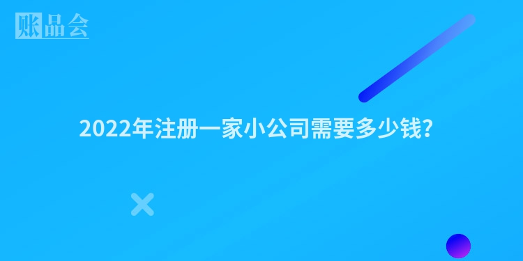 2022年注册一家小公司需要多少钱？