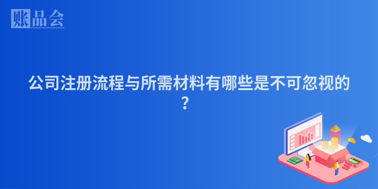 公司注册流程与所需材料有哪些是不可忽视的？