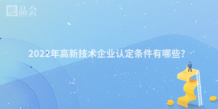 2022年高新技术企业认定条件有哪些？