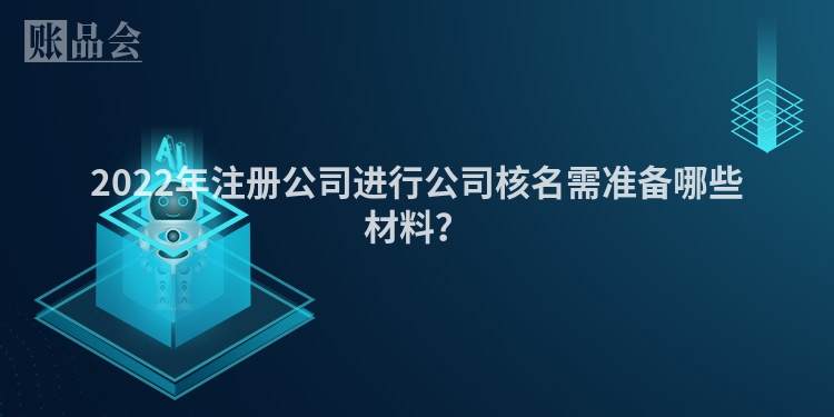 2022年注册公司进行公司核名需准备哪些材料？