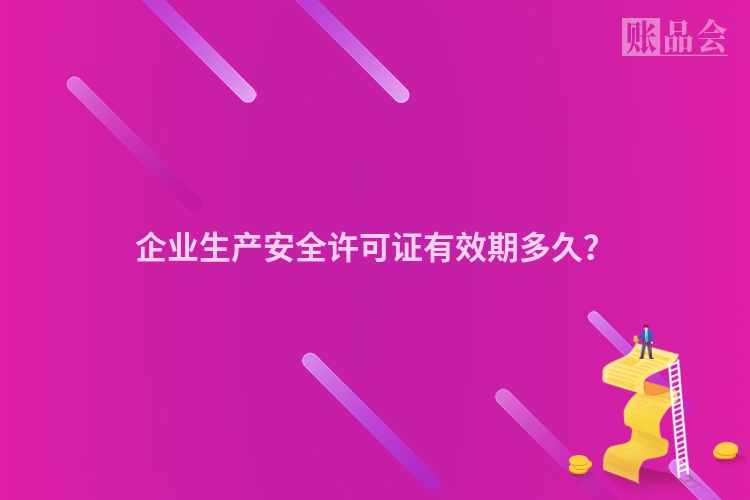 企业生产安全许可证有效期多久？