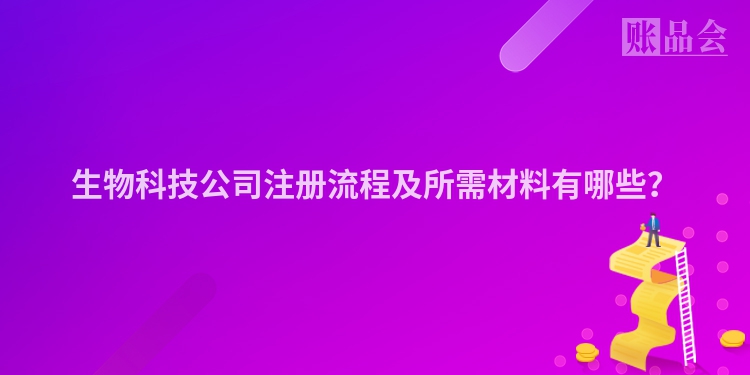 生物科技公司注册流程及所需材料有哪些？