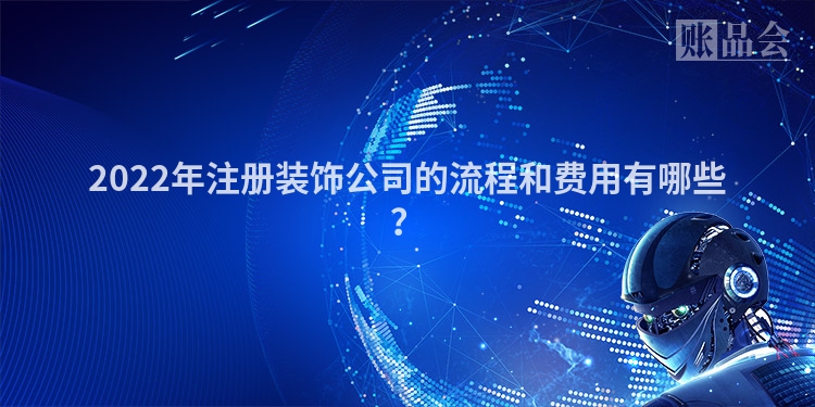 2022年注册装饰公司的流程和费用有哪些？