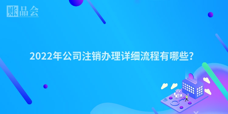 2022年公司注销办理详细流程有哪些？
