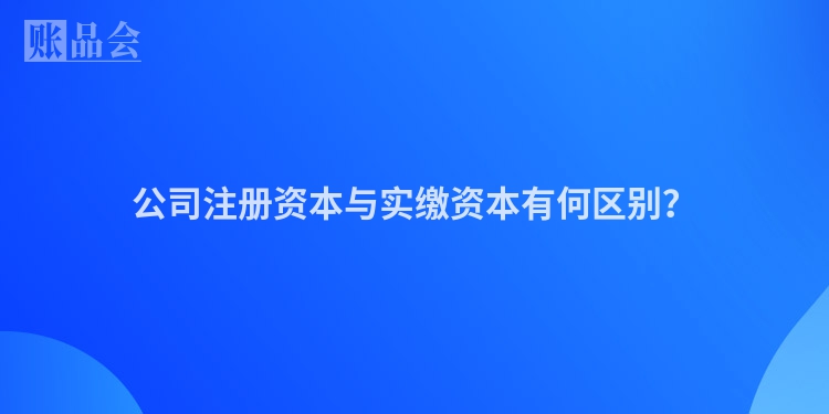 公司注册资本与实缴资本有何区别？