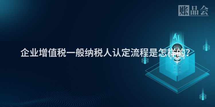 企业增值税一般纳税人认定流程是怎样的？
