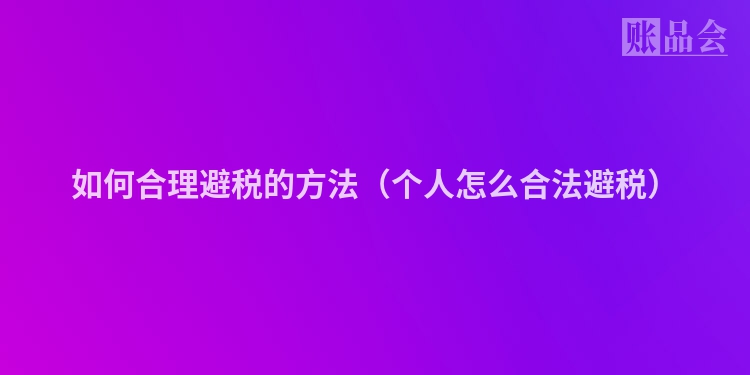 如何合理避税的方法（个人怎么合法避税）
