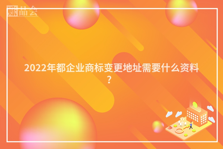 2022年都企业商标变更地址需要什么资料？