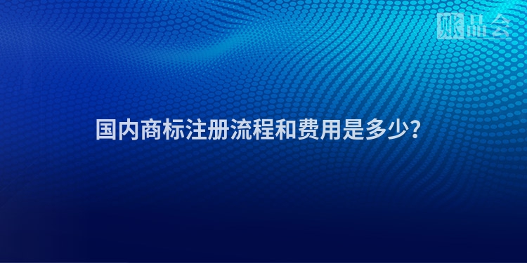 国内商标注册流程和费用是多少？
