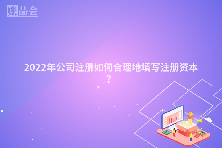 2022年公司注册如何合理地填写注册资本？