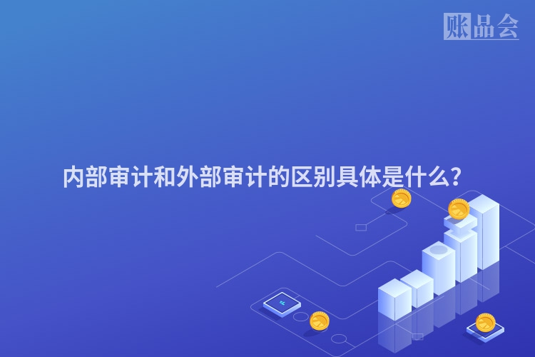 内部审计和外部审计的区别具体是什么？
