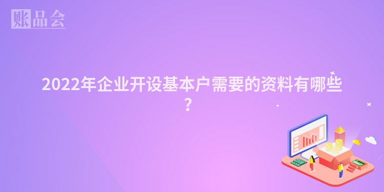 2022年企业开设基本户需要的资料有哪些？