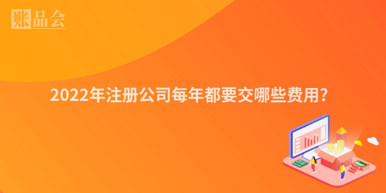 2022年注册公司每年都要交哪些费用?