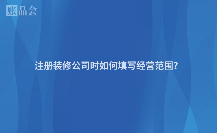 注册装修公司时如何填写经营范围？