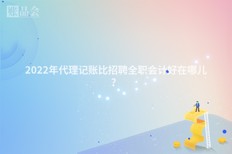2022年代理记账比招聘全职会计好在哪儿？
