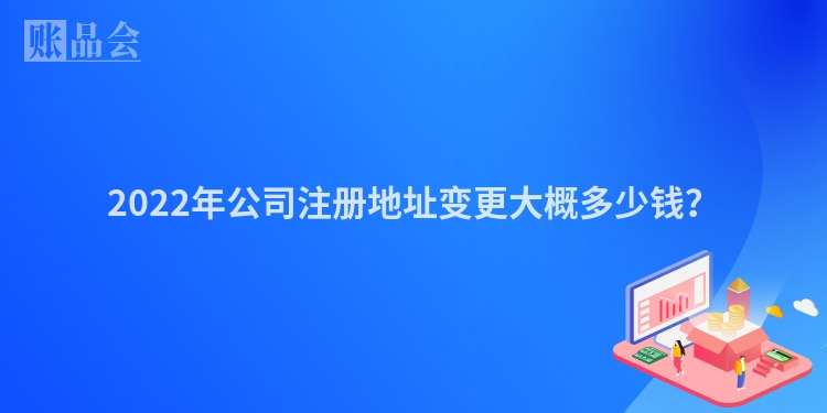 2022年公司注册地址变更大概多少钱？